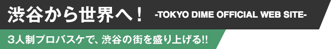渋谷から世界へ！-TOKYO DIME OFFICIAL WEBSITE-3人制プロバスケで、渋谷の街を盛り上げる!!